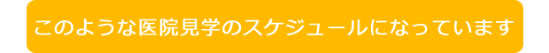 このような医院見学のスケジュールになっています